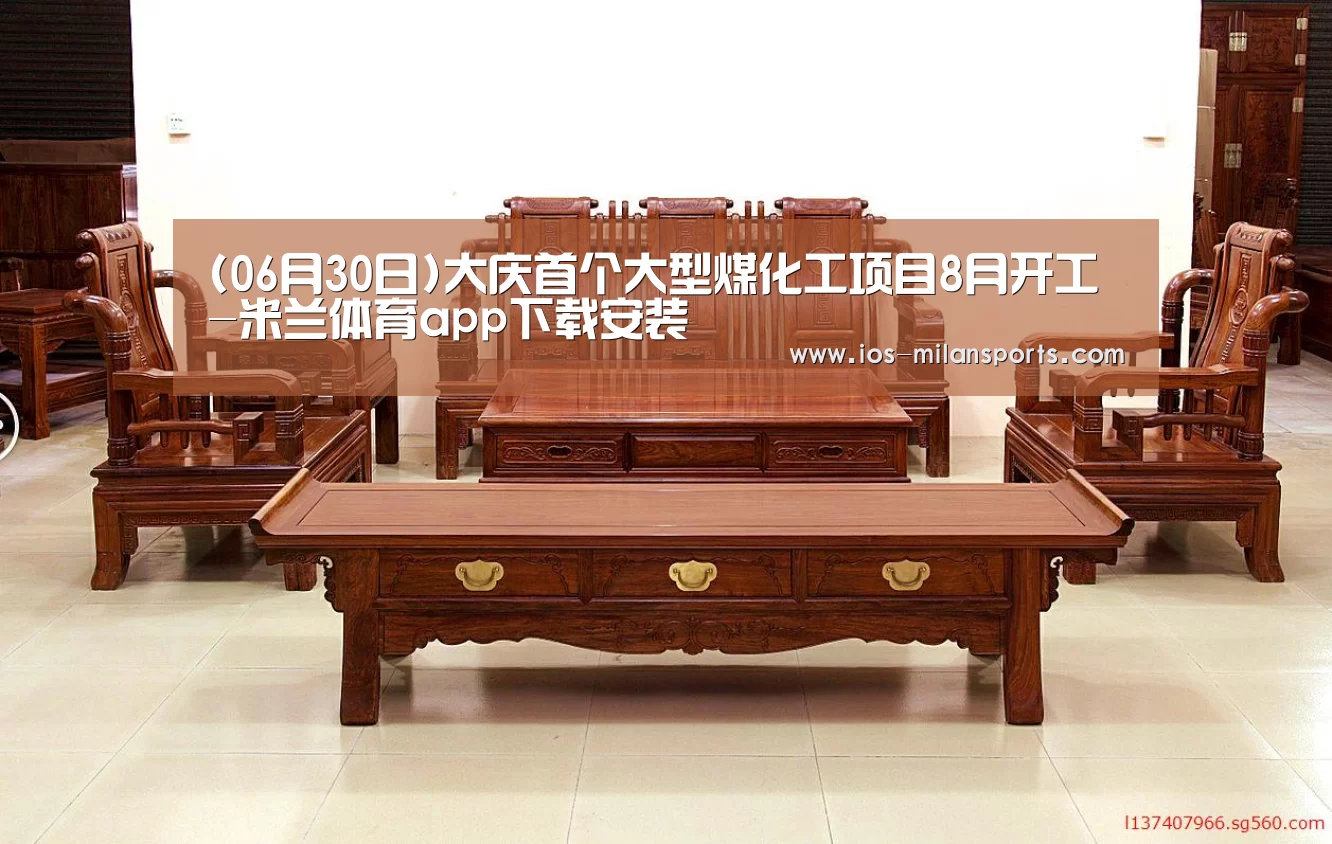 (06月30日)大庆首个大型煤化工项目8月开工-米兰体育app下载安装