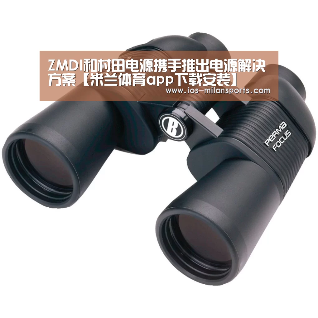 ZMDI和村田电源携手推出电源解决方案【米兰体育app下载安装】(图3) 米兰体育app网址