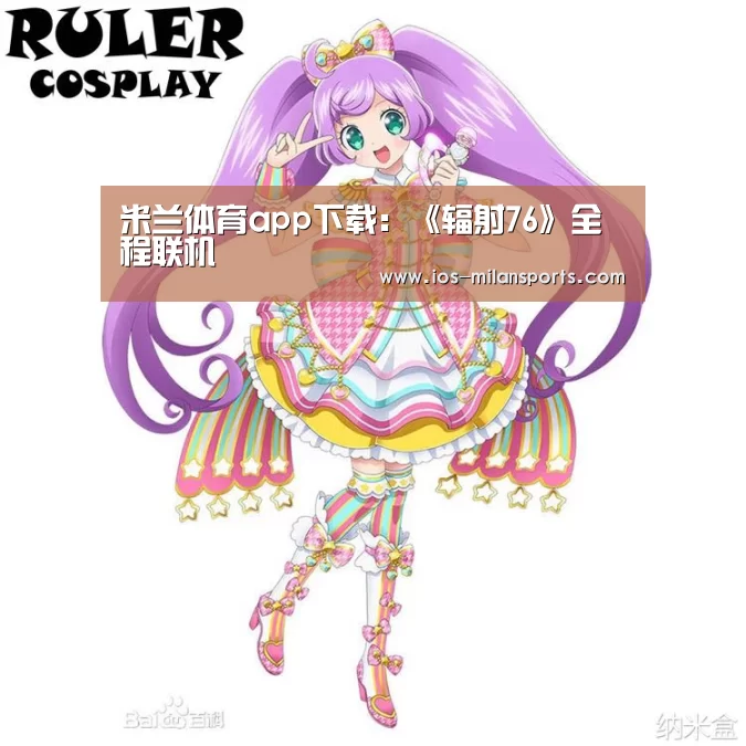 米兰体育app下载:《辐射76》全程联机(图1) 米兰体育app下载