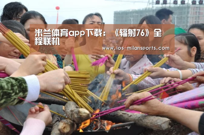 米兰体育app下载:《辐射76》全程联机(图3) 米兰体育app官网