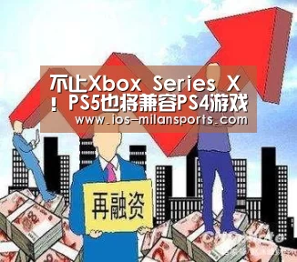 不止Xbox Series X！PS5也将兼容PS4游戏【米兰体育app官网】