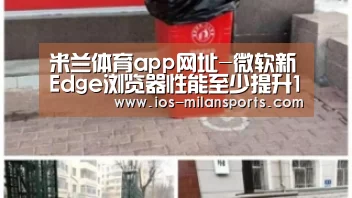 米兰体育app网址-微软新Edge浏览器性能至少提升10%(图1) 米兰体育app官网